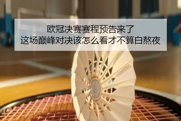 欧冠决赛赛程预告来了 这场巅峰对决该怎么看才不算白熬夜